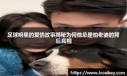 足球明星的爱情故事揭秘为何他总是怕老婆的背后真相